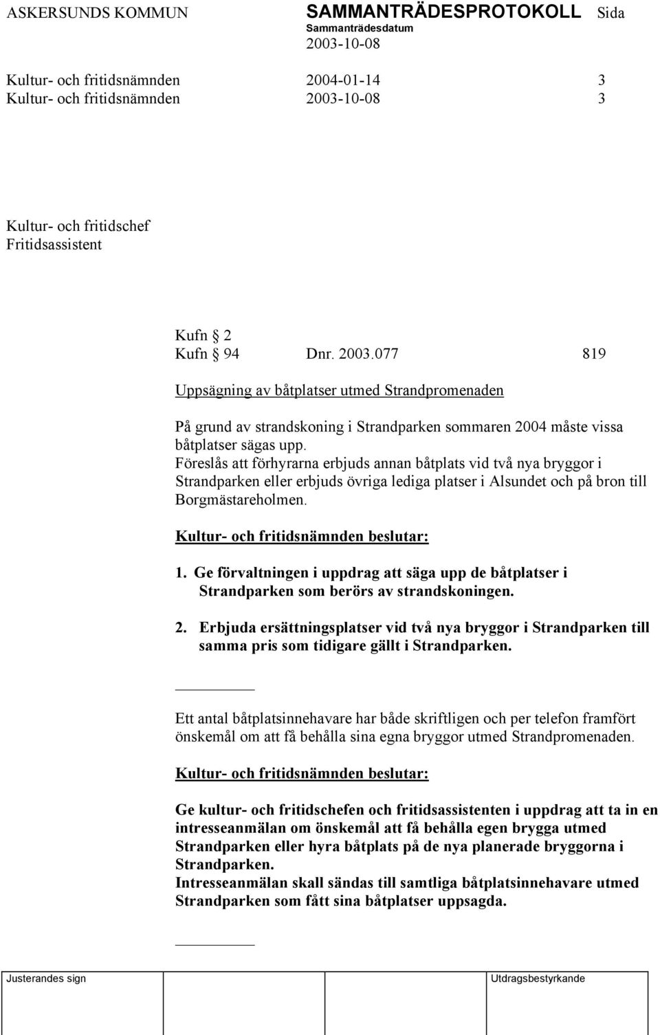 077 819 Uppsägning av båtplatser utmed Strandpromenaden På grund av strandskoning i Strandparken sommaren 2004 måste vissa båtplatser sägas upp.