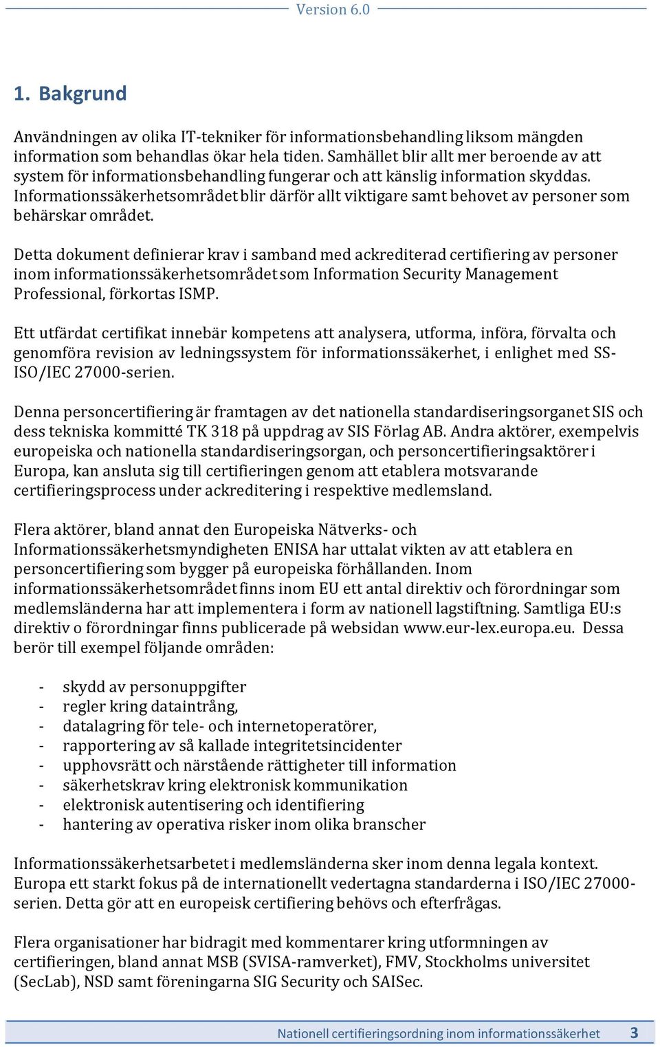 Informationssäkerhetsområdet blir därför allt viktigare samt behovet av personer som behärskar området.