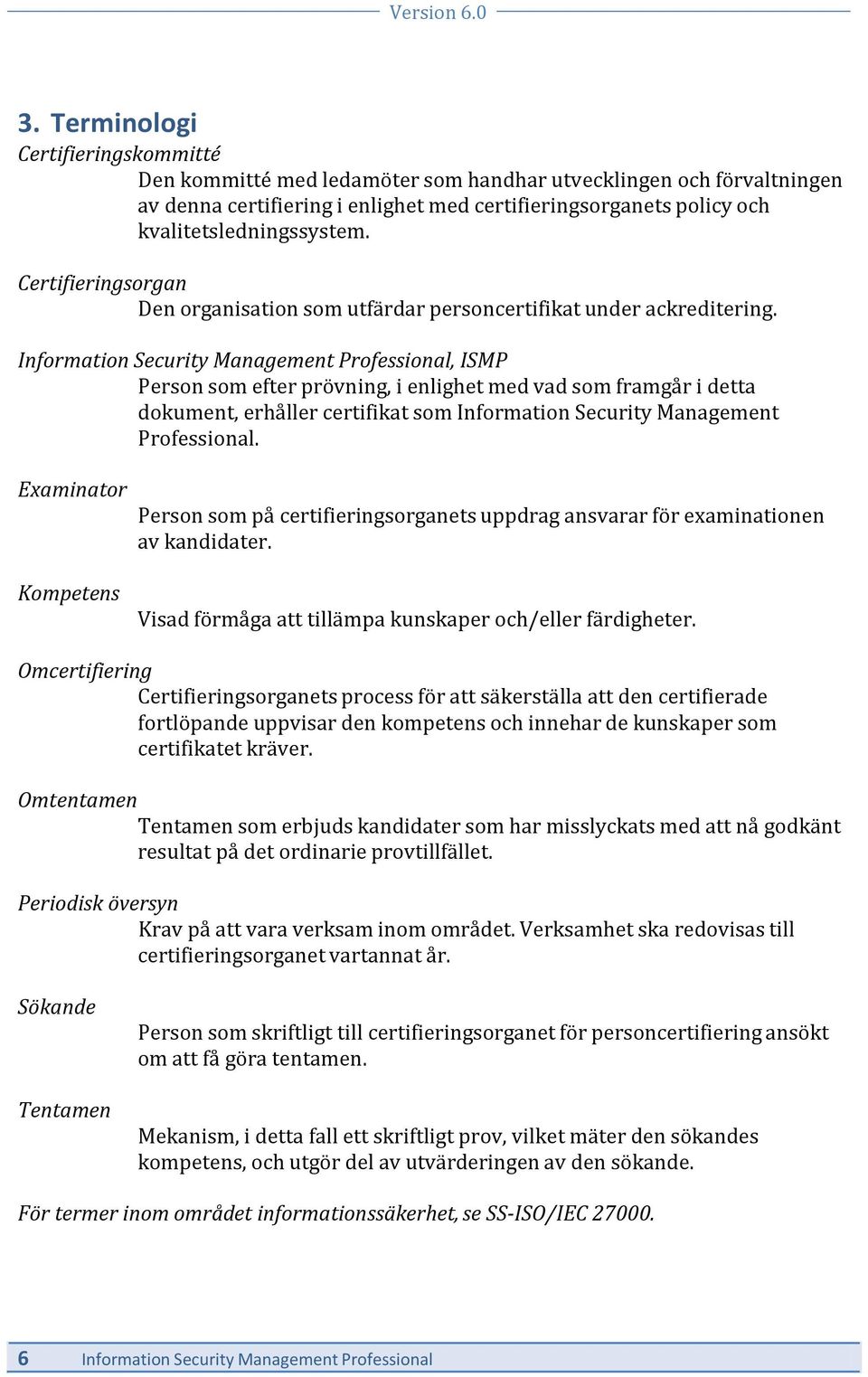 Information Security Management Professional, ISMP Person som efter prövning, i enlighet med vad som framgår i detta dokument, erhåller certifikat som Information Security Management Professional.