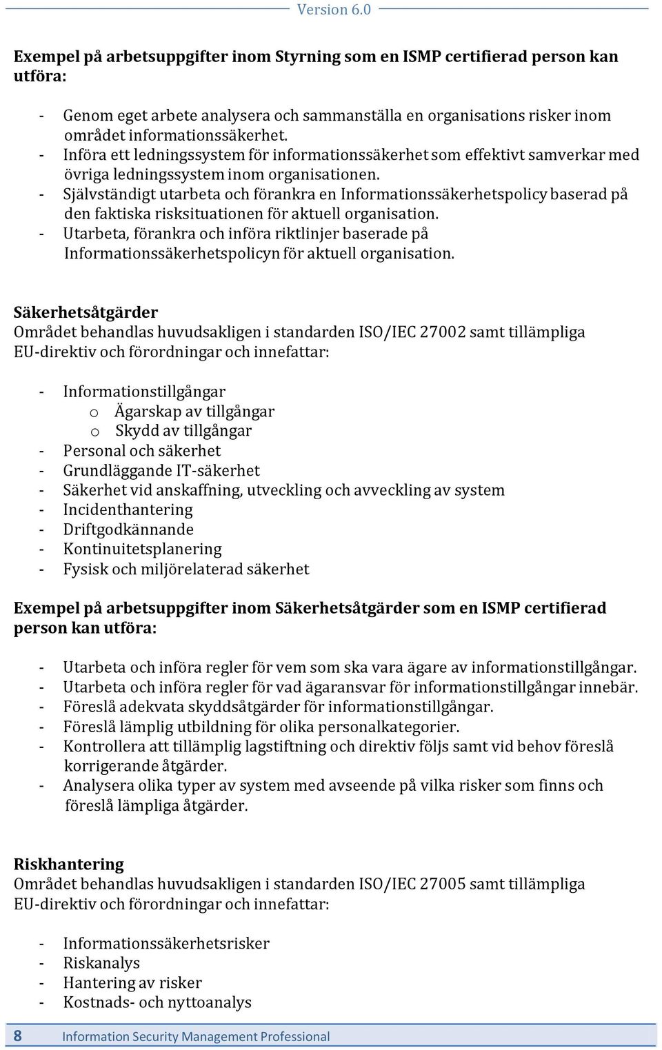 - Självständigt utarbeta och förankra en Informationssäkerhetspolicy baserad på den faktiska risksituationen för aktuell organisation.