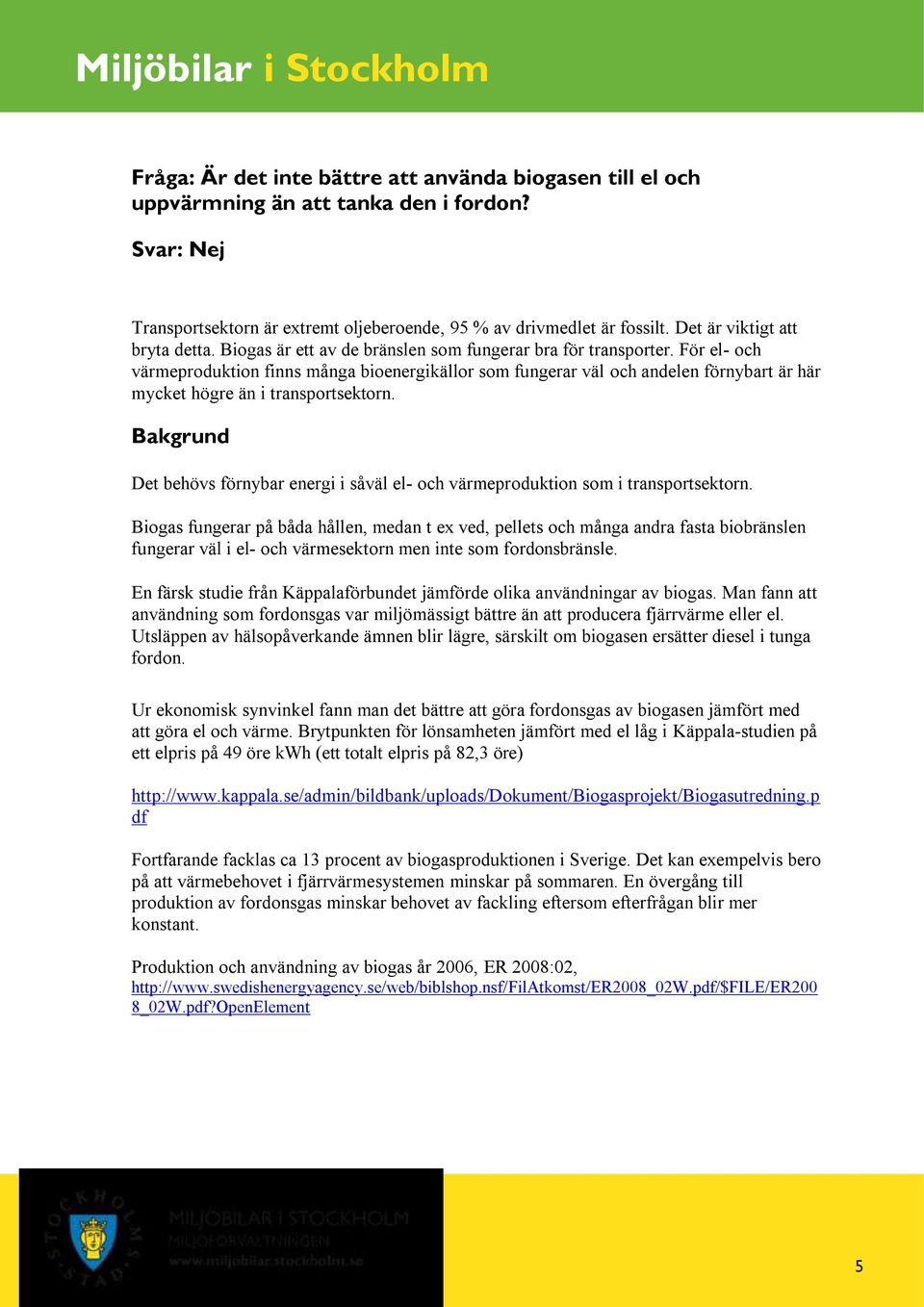 För el- och värmeproduktion finns många bioenergikällor som fungerar väl och andelen förnybart är här mycket högre än i transportsektorn.