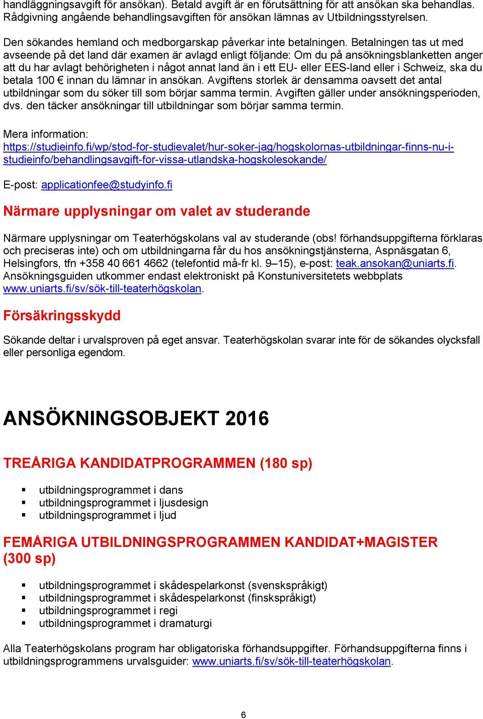 Betalningen tas ut med avseende på det land där examen är avlagd enligt följande: Om du på ansökningsblanketten anger att du har avlagt behörigheten i något annat land än i ett EU- eller EES-land