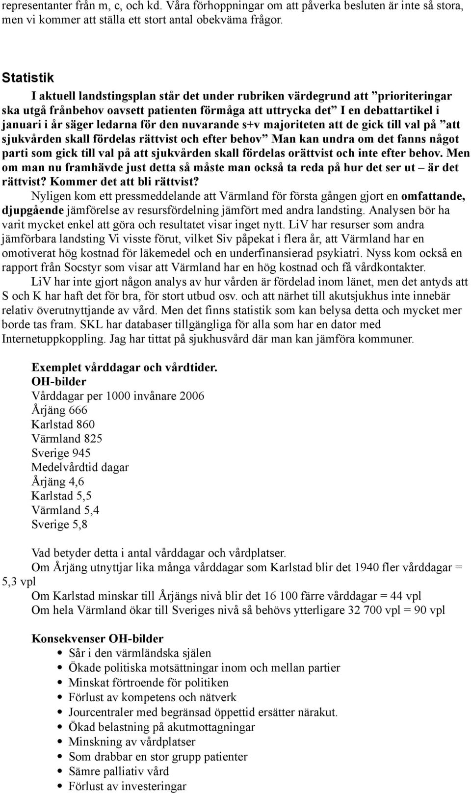 för den nuvarande s+v majoriteten att de gick till val på att sjukvården skall fördelas rättvist och efter behov Man kan undra om det fanns något parti som gick till val på att sjukvården skall