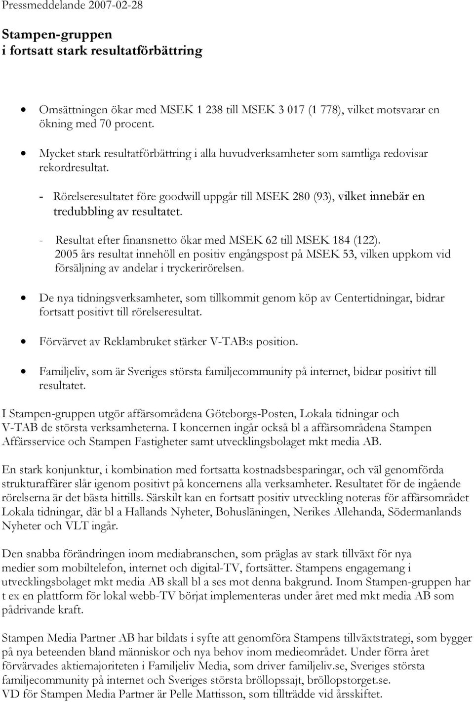 - Rörelseresultatet före goodwill uppgår till MSEK 280 (93), vilket innebär en tredubbling av resultatet. - Resultat efter finansnetto ökar med MSEK 62 till MSEK 184 (122).