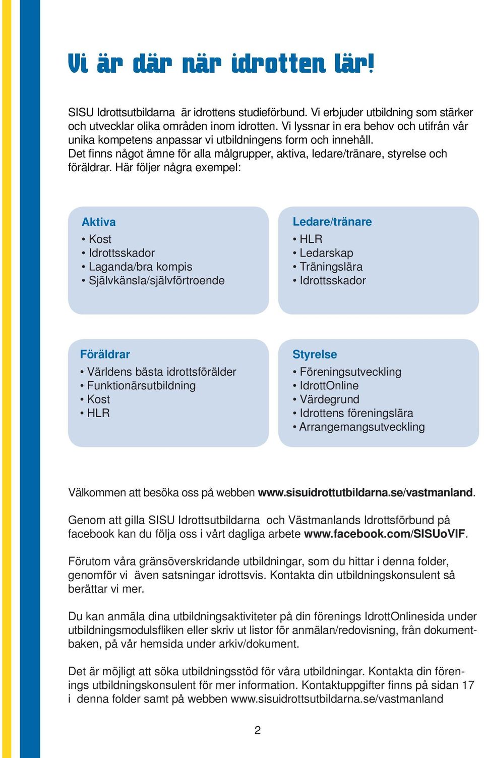 Här följer några exempel: Aktiva Kost Idrottsskador Laganda/bra kompis Självkänsla/självförtroende Ledare/tränare HLR Ledarskap Träningslära Idrottsskador Föräldrar Världens bästa idrottsförälder