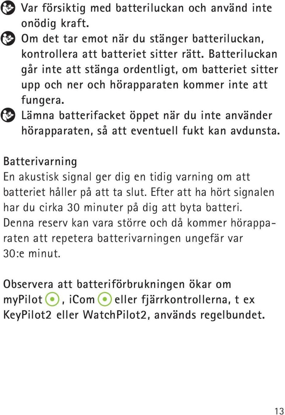 Lämna batterifacket öppet när du inte använder hörapparaten, så att eventuell fukt kan avdunsta. Batterivarning En akustisk signal ger dig en tidig varning om att batteriet håller på att ta slut.