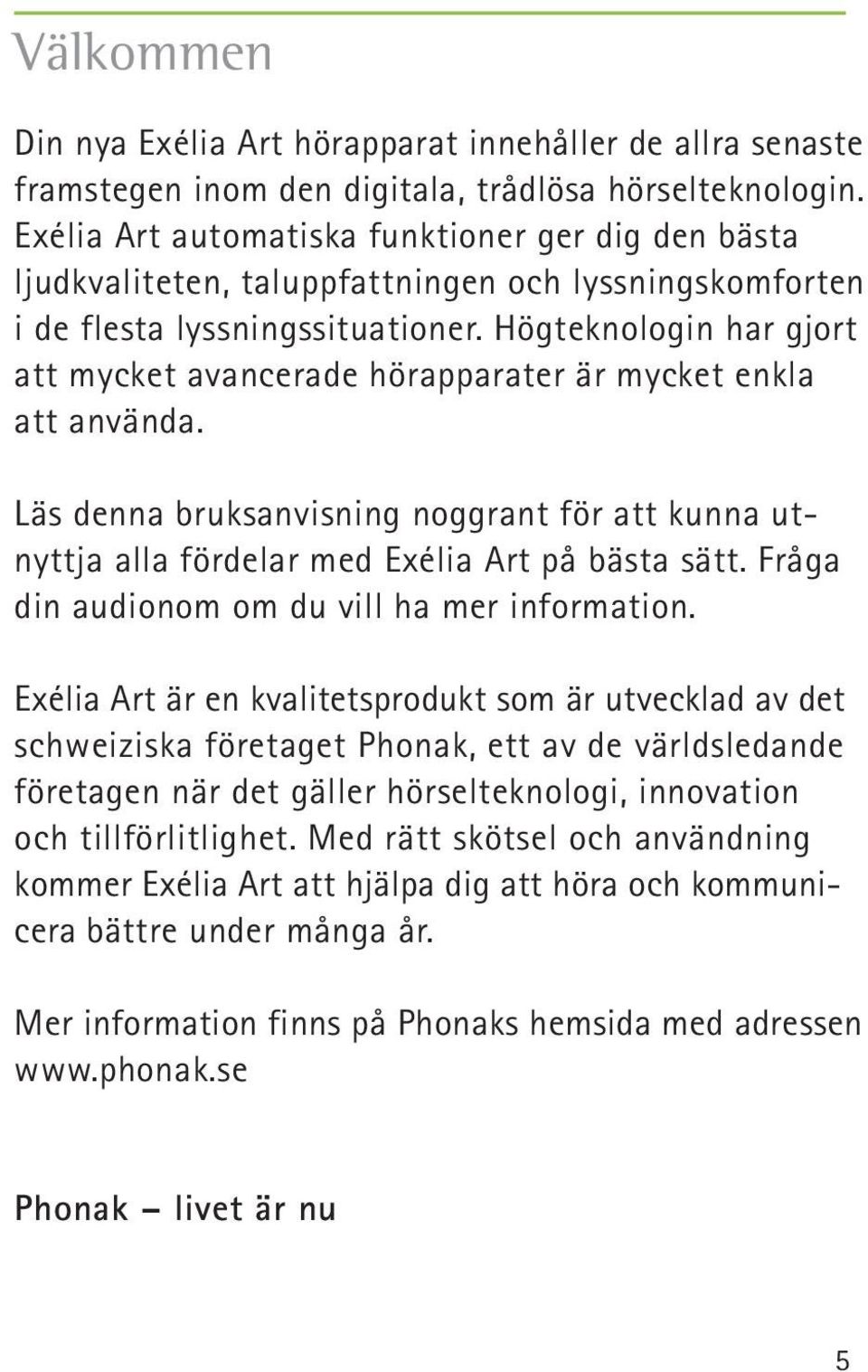 Högteknologin har gjort att mycket avancerade hörapparater är mycket enkla att använda. Läs denna bruksanvisning noggrant för att kunna utnyttja alla fördelar med Exélia Art på bästa sätt.