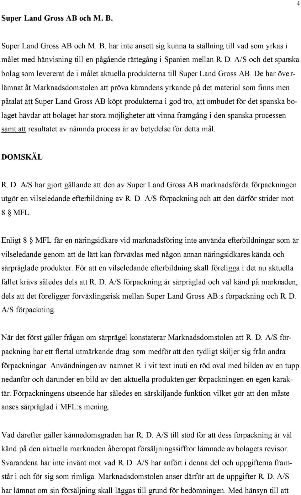 De har överlämnat åt Marknadsdomstolen att pröva kärandens yrkande på det material som finns men påtalat att Super Land Gross AB köpt produkterna i god tro, att ombudet för det spanska bolaget hävdar