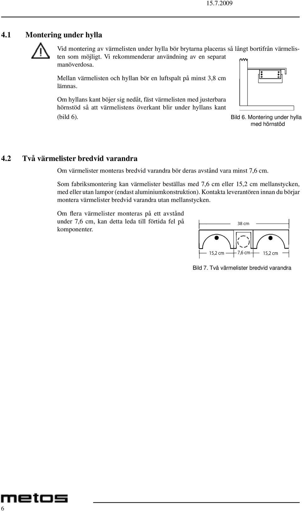 Om hyllans kant böjer sig nedåt, fäst värmelisten med justerbara hörnstöd så att värmelistens överkant blir under hyllans kant (bild 6). Bild 6. Montering under hylla med hörnstöd 4.