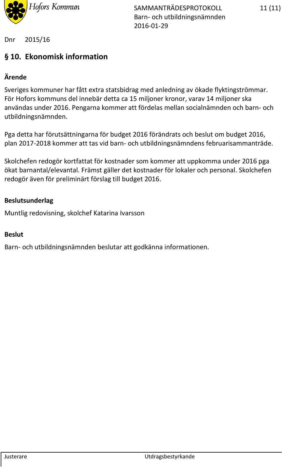 Pga detta har förutsättningarna för budget 2016 förändrats och beslut om budget 2016, plan 2017-2018 kommer att tas vid barn- och utbildningsnämndens februarisammanträde.