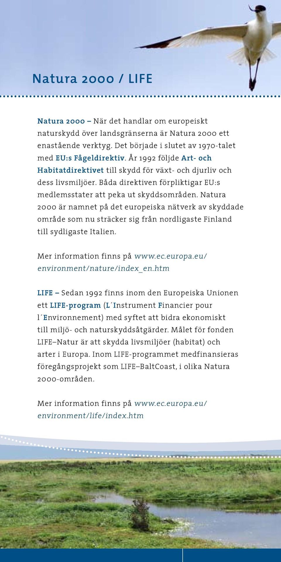 Natura 2000 är namnet på det europeiska nätverk av skyddade område som nu sträcker sig från nordligaste Finland till sydligaste Italien. Mer information finns på www.ec.europa.