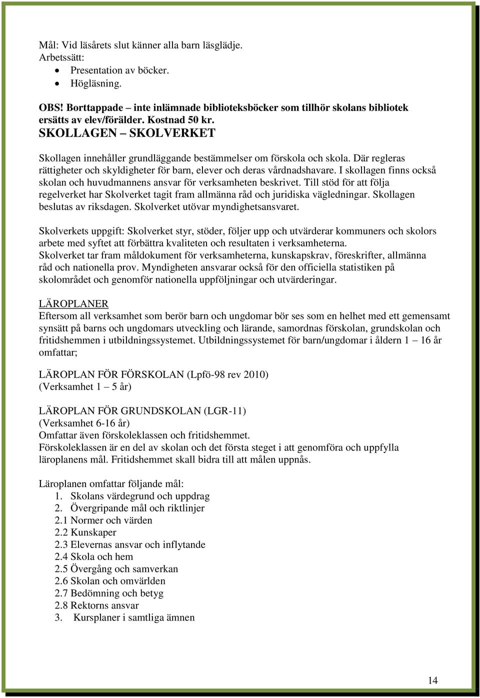 SKOLLAGEN SKOLVERKET Skollagen innehåller grundläggande bestämmelser om förskola och skola. Där regleras rättigheter och skyldigheter för barn, elever och deras vårdnadshavare.