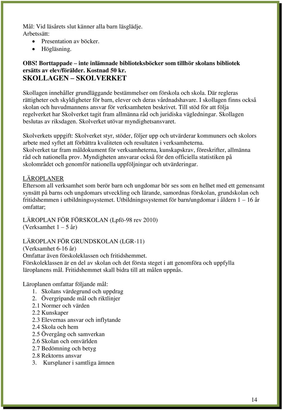 SKOLLAGEN SKOLVERKET Skollagen innehåller grundläggande bestämmelser om förskola och skola. Där regleras rättigheter och skyldigheter för barn, elever och deras vårdnadshavare.