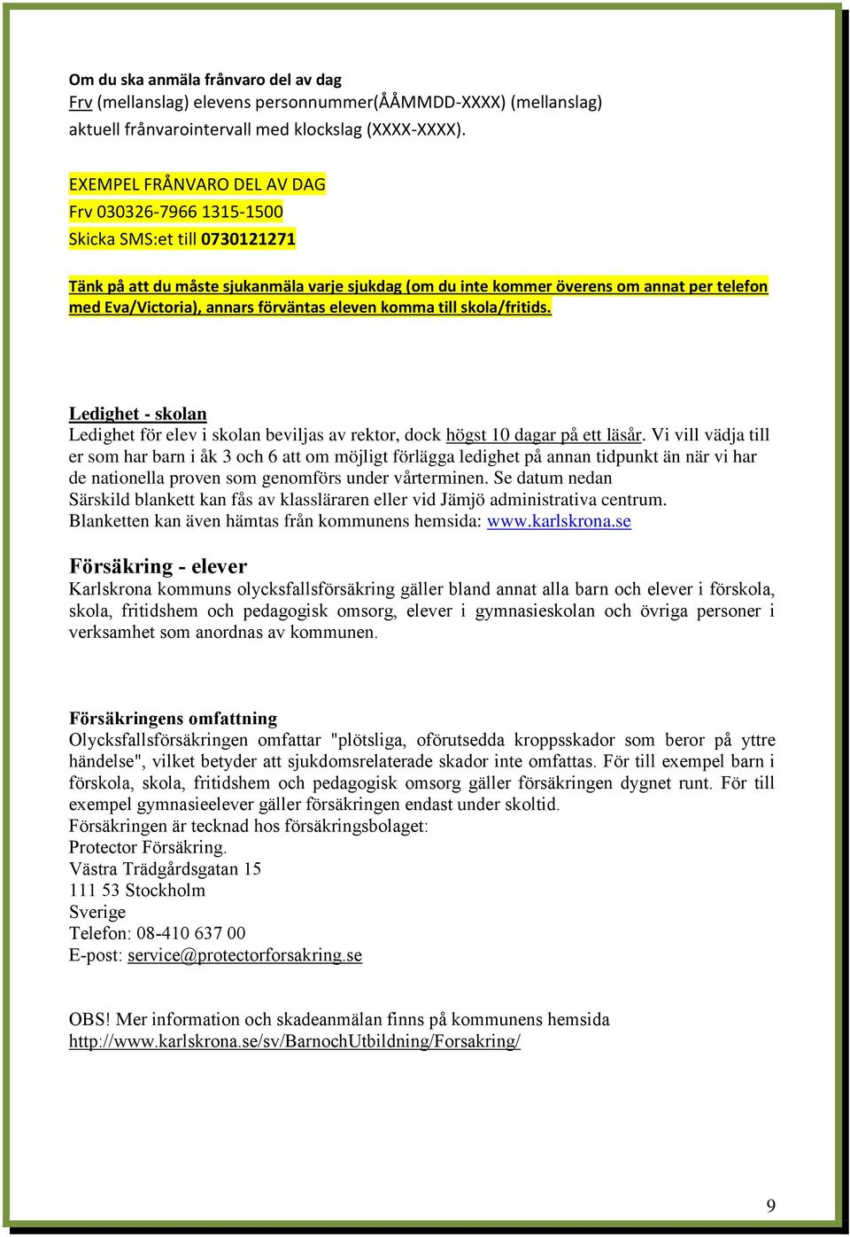 annars förväntas eleven komma till skola/fritids. Ledighet - skolan Ledighet för elev i skolan beviljas av rektor, dock högst 10 dagar på ett läsår.