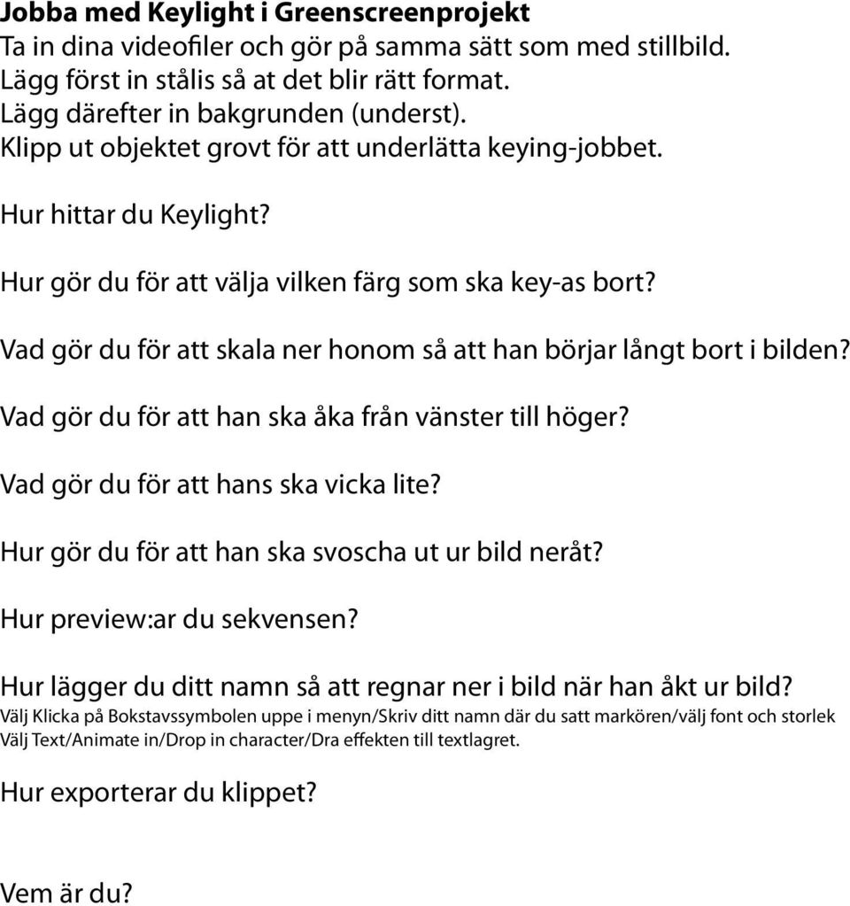 Vad gör du för att skala ner honom så att han börjar långt bort i bilden? Vad gör du för att han ska åka från vänster till höger? Vad gör du för att hans ska vicka lite?