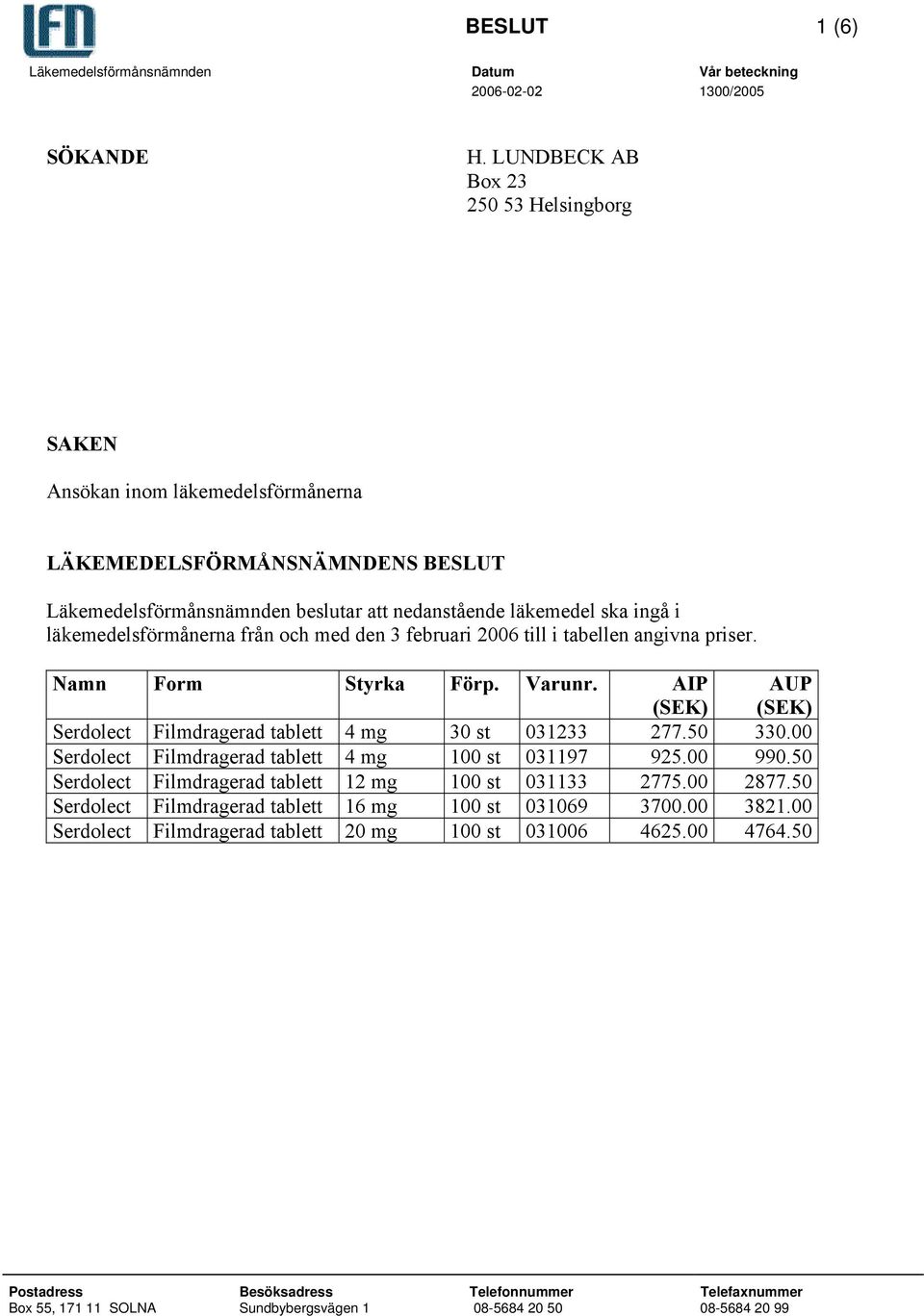 ingå i läkemedelsförmånerna från och med den 3 februari 2006 till i tabellen angivna priser. Namn Form Styrka Förp. Varunr.