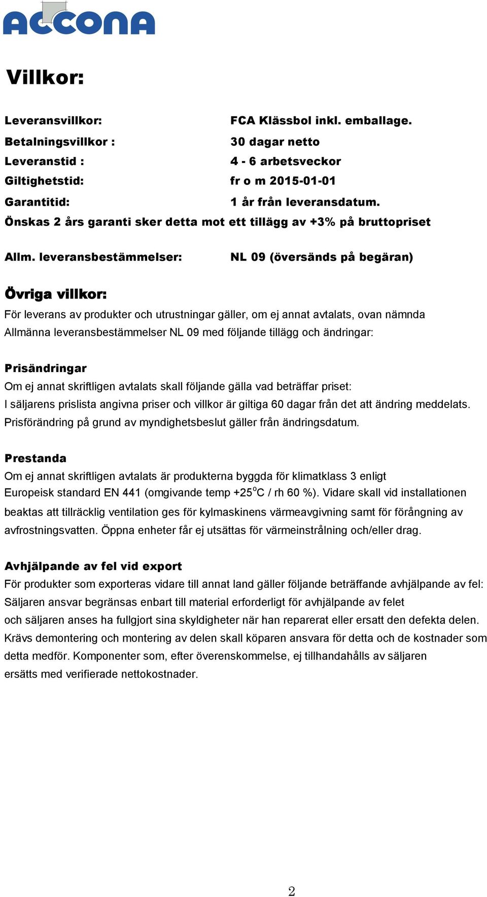 leveransbestämmelser: NL 09 (översänds på begäran) Övriga villkor: För leverans av produkter och utrustningar gäller, om ej annat avtalats, ovan nämnda Allmänna leveransbestämmelser NL 09 med