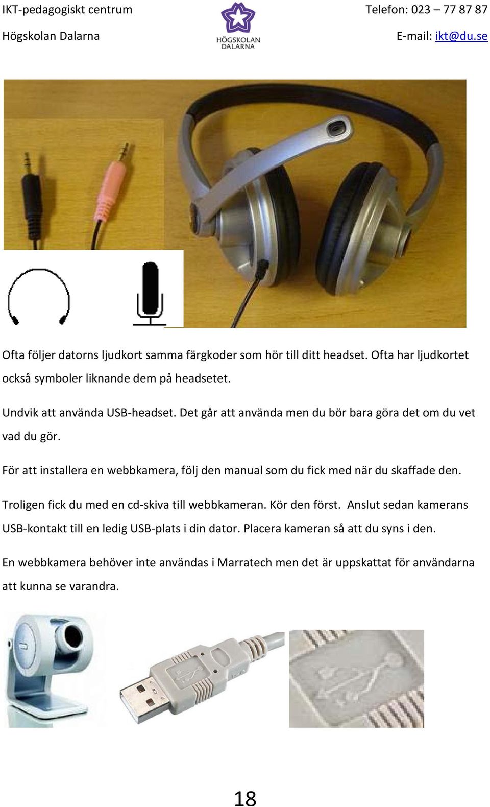 För att installera en webbkamera, följ den manual som du fick med när du skaffade den. Troligen fick du med en cd-skiva till webbkameran. Kör den först.