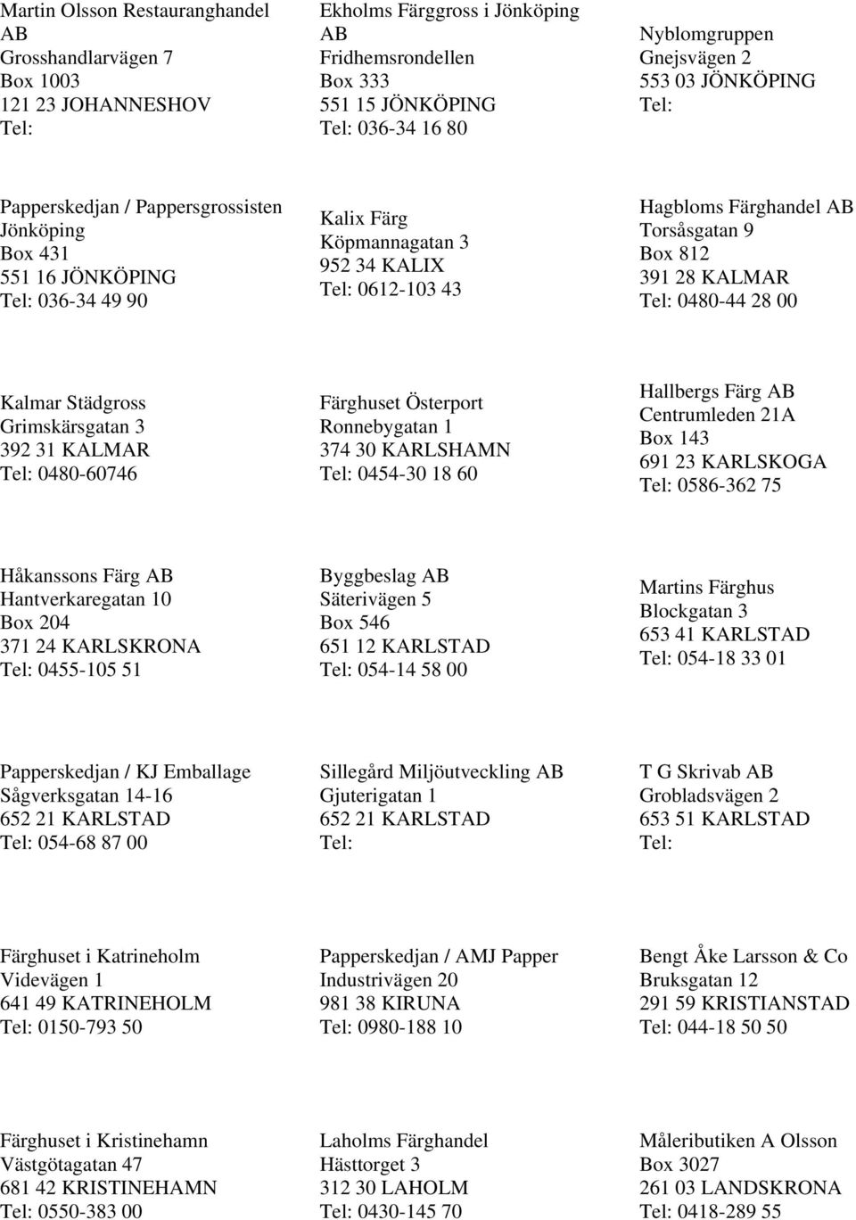 0480-44 28 00 Kalmar Städgross Grimskärsgatan 3 392 31 KALMAR 0480-60746 Färghuset Österport Ronnebygatan 1 374 30 KARLSHAMN 0454-30 18 60 Hallbergs Färg Centrumleden 21A Box 143 691 23 KARLSKOGA