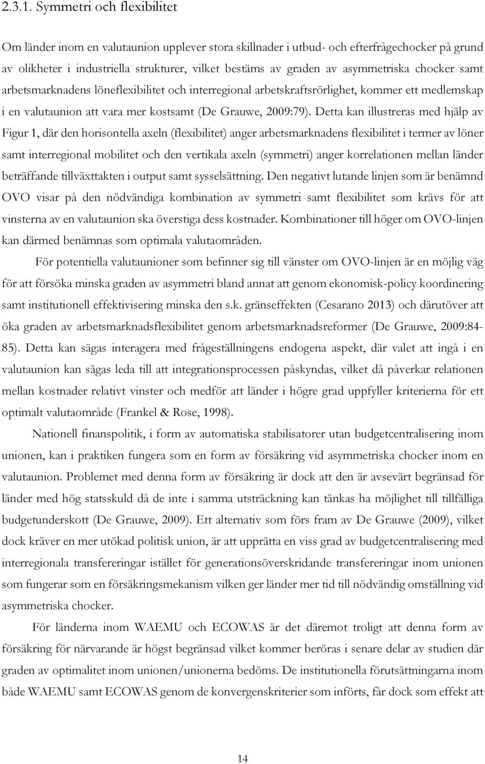 asymmetriska chocker samt arbetsmarknadens löneflexibilitet och interregional arbetskraftsrörlighet, kommer ett medlemskap i en valutaunion att vara mer kostsamt (De Grauwe, 2009:79).