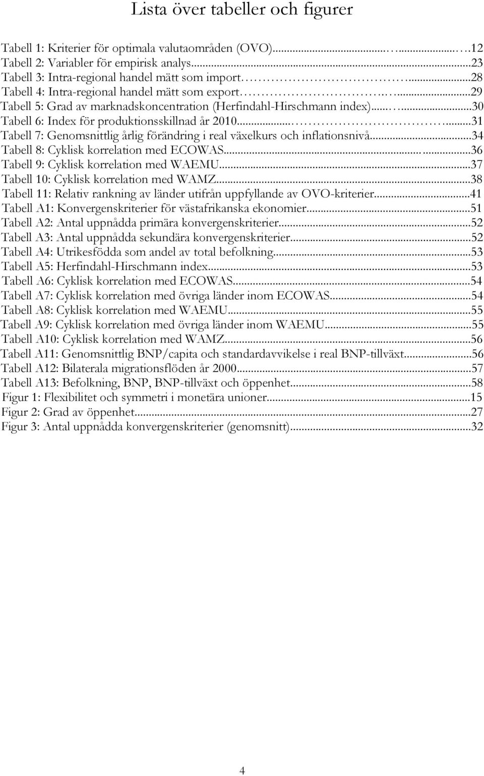 .....31 Tabell 7: Genomsnittlig årlig förändring i real växelkurs och inflationsnivå...34 Tabell 8: Cyklisk korrelation med ECOWAS......36 Tabell 9: Cyklisk korrelation med WAEMU.