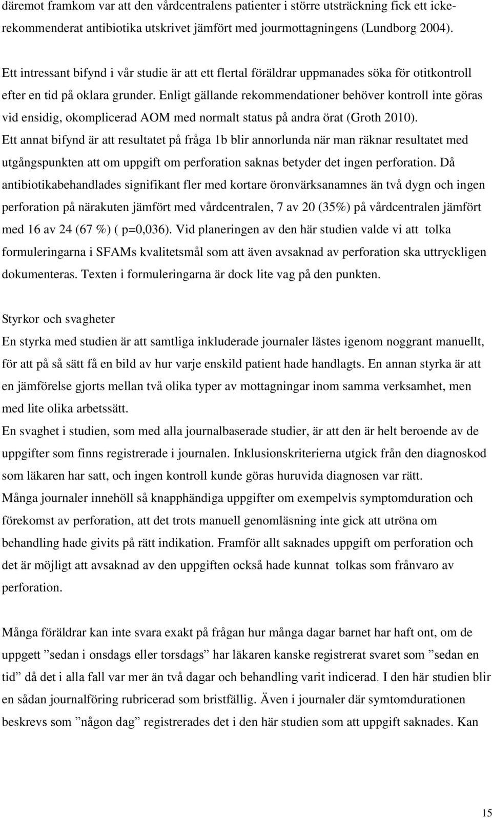 Enligt gällande rekommendationer behöver kontroll inte göras vid ensidig, okomplicerad AOM med normalt status på andra örat (Groth 2010).