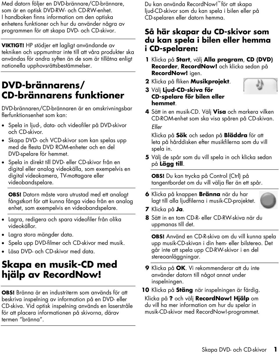 HP stödjer ett lagligt användande av tekniken och uppmuntrar inte till att våra produkter ska användas för andra syften än de som är tillåtna enligt nationella upphovsrättsbestämmelser.