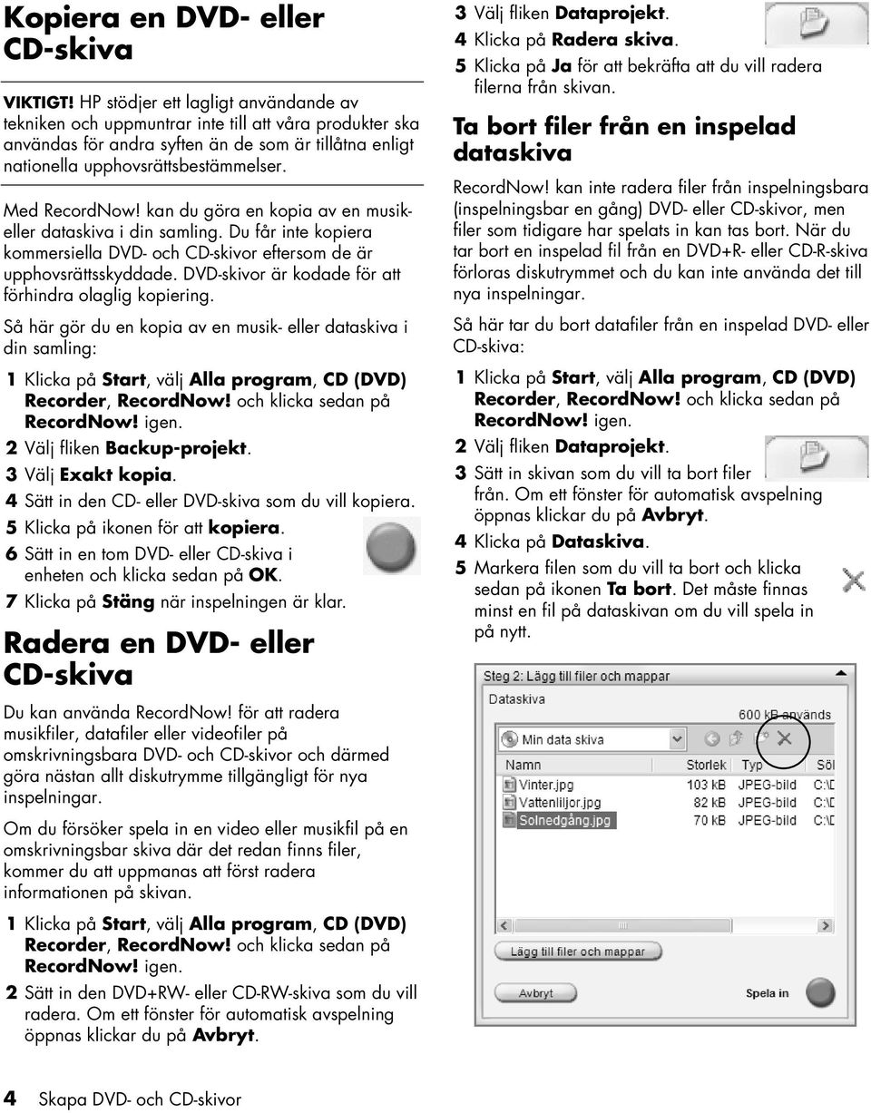 kan du göra en kopia av en musikeller dataskiva i din samling. Du får inte kopiera kommersiella DVD- och CD-skivor eftersom de är upphovsrättsskyddade.