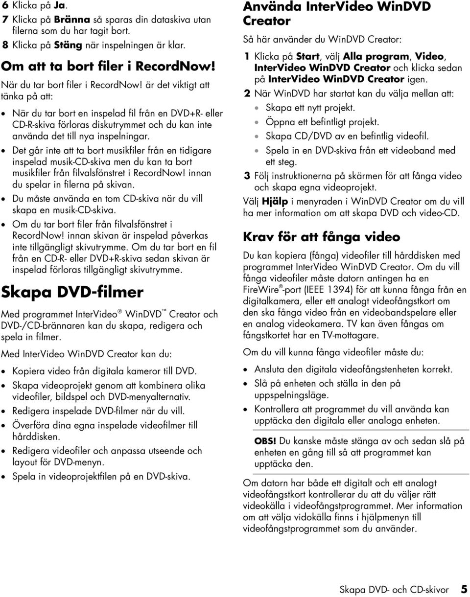 är det viktigt att tänka på att: När du tar bort en inspelad fil från en DVD+R- eller CD-R-skiva förloras diskutrymmet och du kan inte använda det till nya inspelningar.