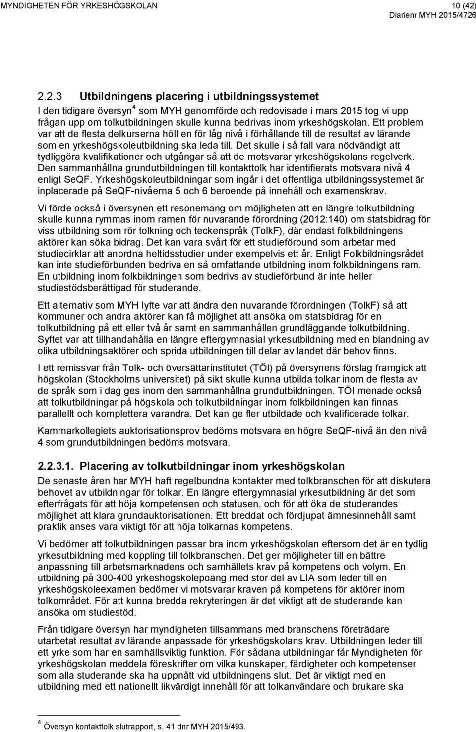 yrkeshögskolan. Ett problem var att de flesta delkurserna höll en för låg nivå i förhållande till de resultat av lärande som en yrkeshögskoleutbildning ska leda till.