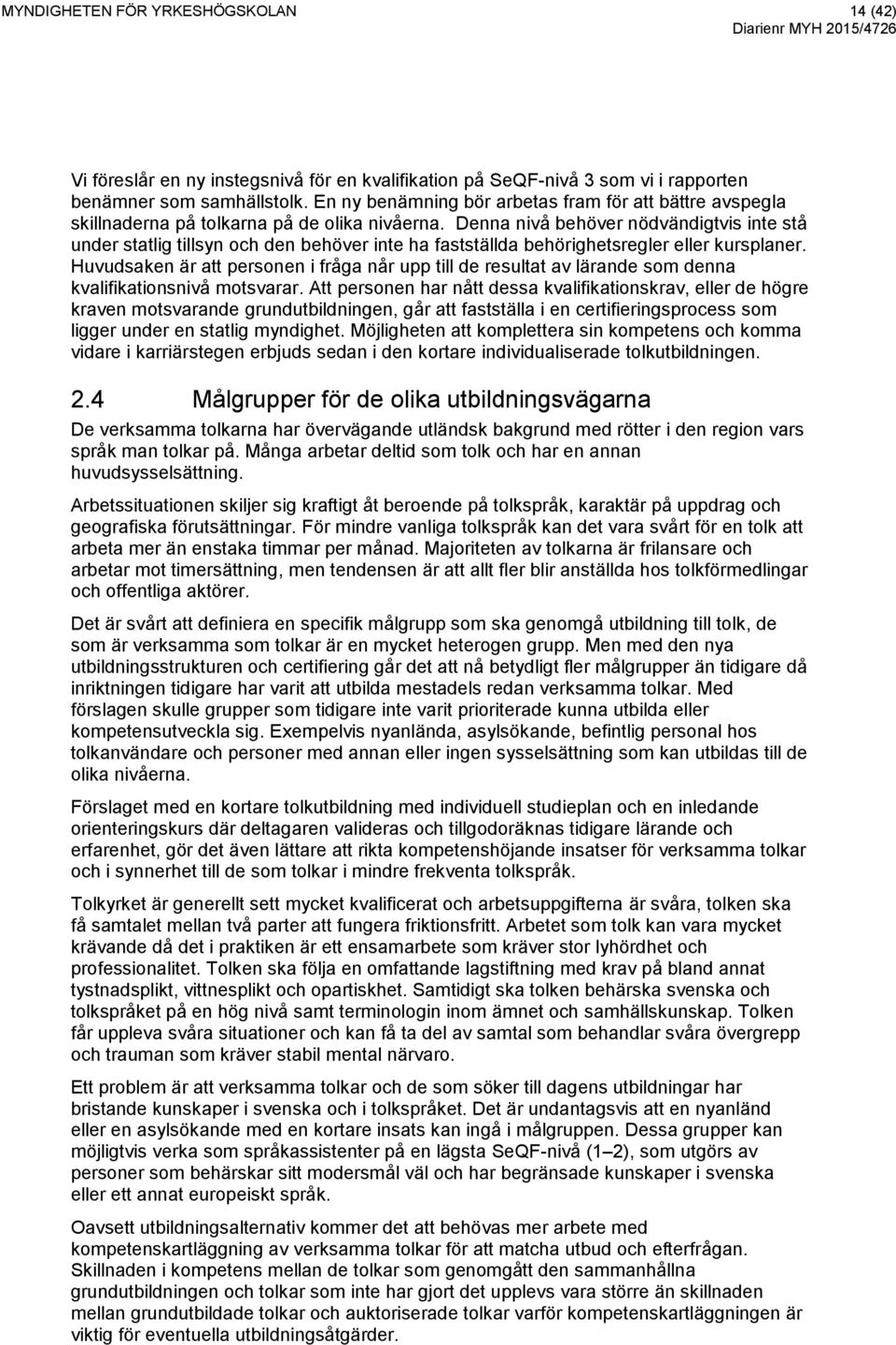 Denna nivå behöver nödvändigtvis inte stå under statlig tillsyn och den behöver inte ha fastställda behörighetsregler eller kursplaner.