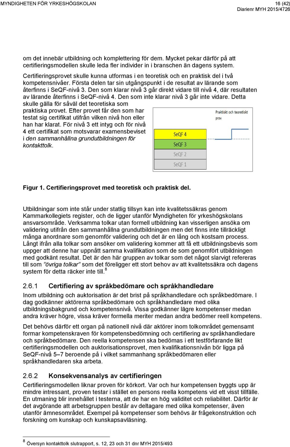 Den som klarar nivå 3 går direkt vidare till nivå 4, där resultaten av lärande återfinns i SeQF-nivå 4. Den som inte klarar nivå 3 går inte vidare.