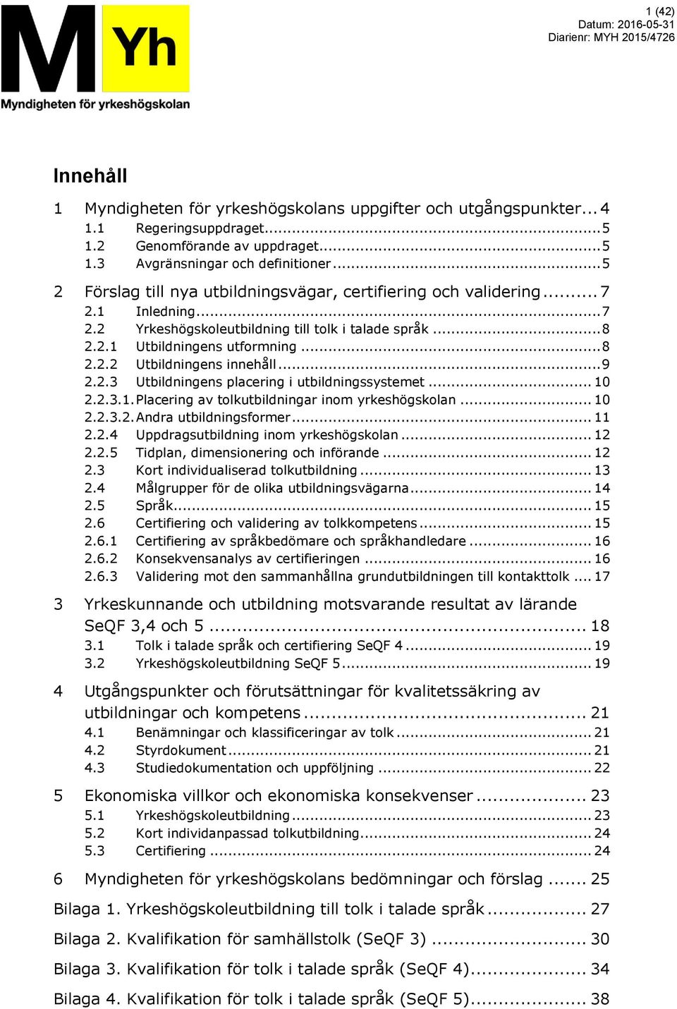 .. 9 2.2.3 Utbildningens placering i utbildningssystemet... 10 2.2.3.1. Placering av tolkutbildningar inom yrkeshögskolan... 10 2.2.3.2. Andra utbildningsformer... 11 2.2.4 Uppdragsutbildning inom yrkeshögskolan.