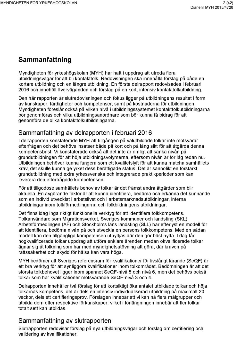 En första delrapport redovisades i februari 2016 och innehöll överväganden och förslag på en kort, intensiv kontakttolkutbildning.