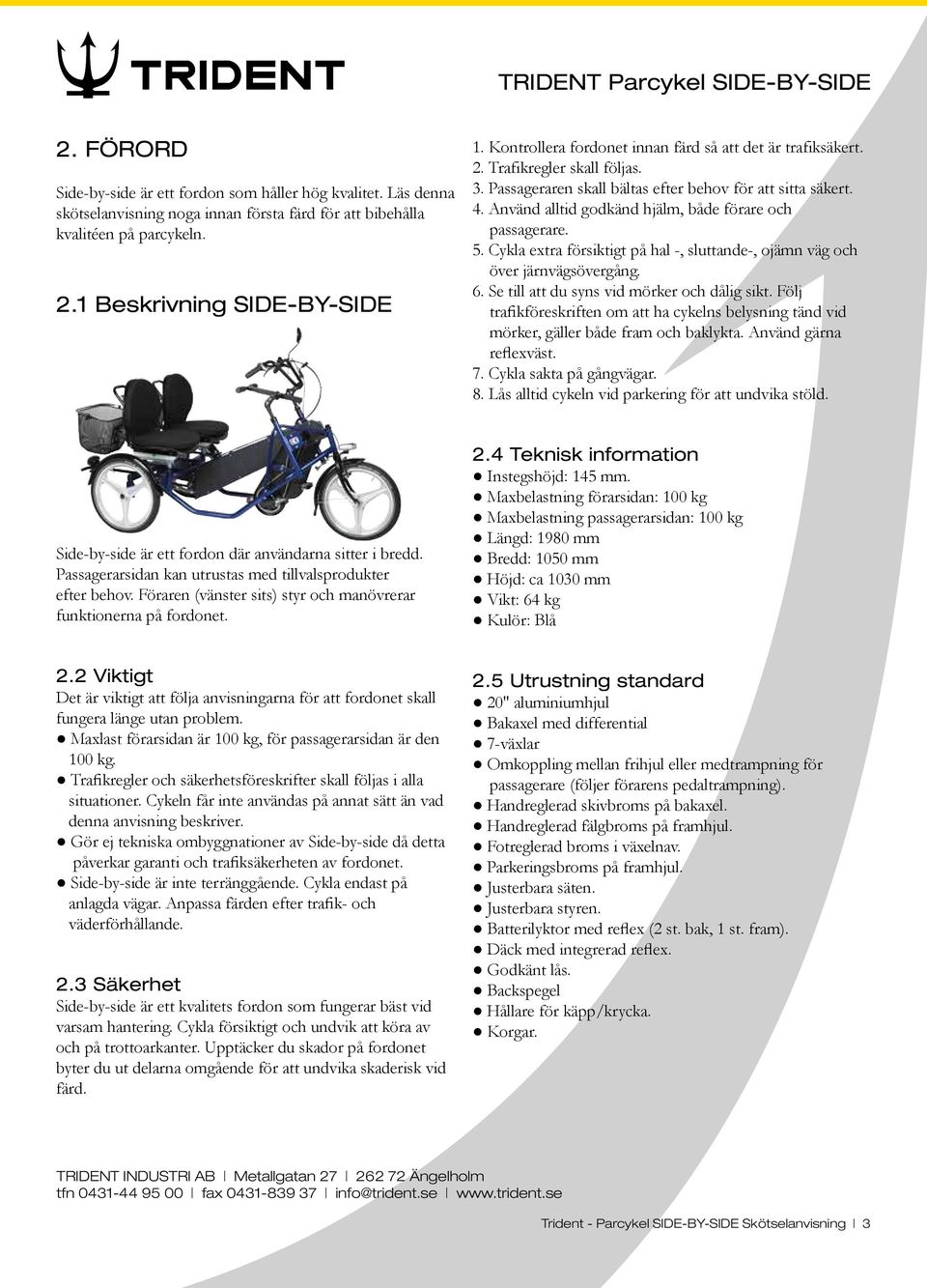 Använd alltid godkänd hjälm, både förare och passagerare. 5. Cykla extra försiktigt på hal -, sluttande-, ojämn väg och över järnvägsövergång. 6. Se till att du syns vid mörker och dålig sikt.