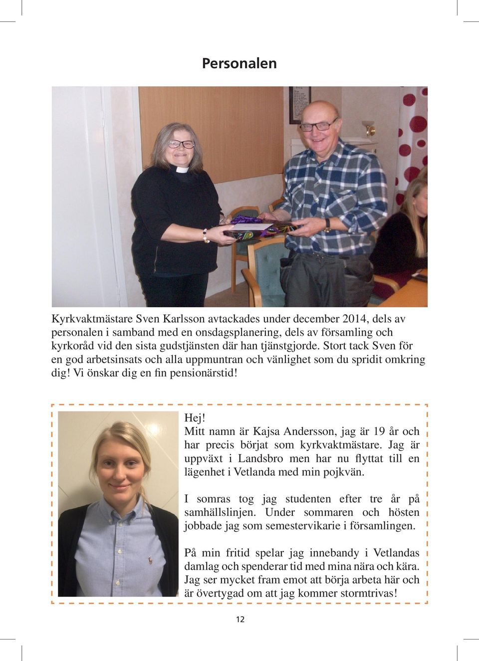 Mitt namn är Kajsa Andersson, jag är 19 år och har precis börjat som kyrkvaktmästare. Jag är uppväxt i Landsbro men har nu flyttat till en lägenhet i Vetlanda med min pojkvän.