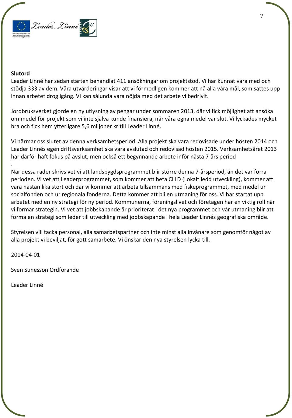 Jordbruksverket gjorde en ny utlysning av pengar under sommaren 2013, där vi fick möjlighet att ansöka om medel för projekt som vi inte själva kunde finansiera, när våra egna medel var slut.