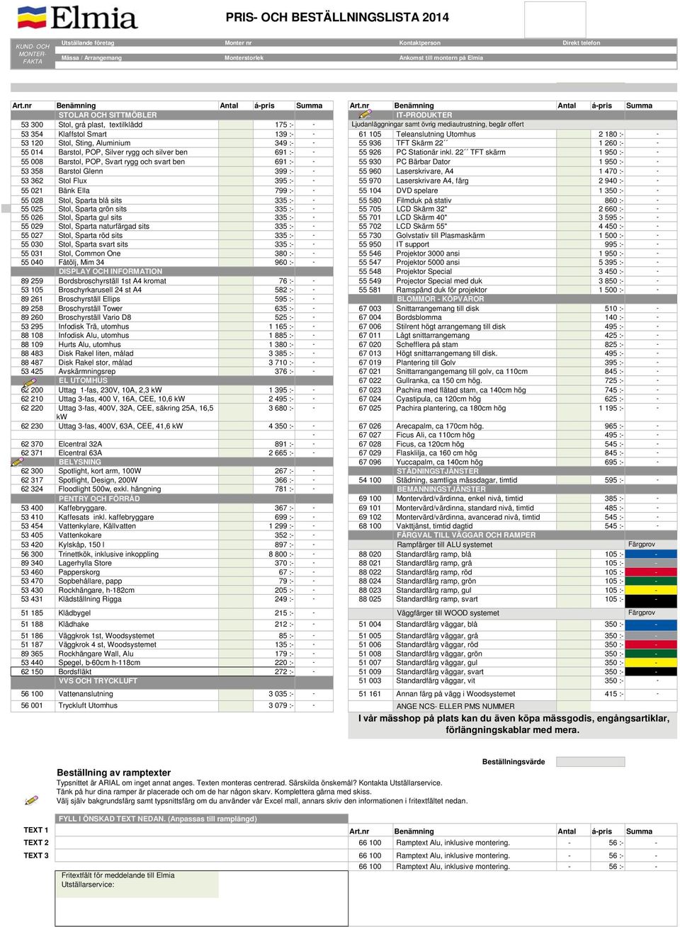 - 61 105 Teleanslutning Utomhus 2 180 :- - 53 120 Stol, Sting, Aluminium 349 :- - 55 936 TFT Skärm 22 1 260 :- - 55 014 Barstol, POP, Silver rygg och silver ben 691 :- - 55 926 PC Stationär inkl.