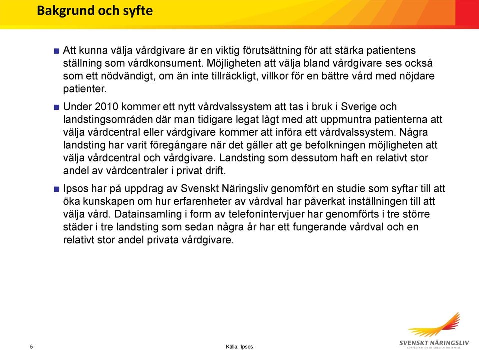 Under 2010 kommer ett nytt vårdvalssystem att tas i bruk i Sverige och landstingsområden där man tidigare legat lågt med att uppmuntra patienterna att välja vårdcentral eller vårdgivare kommer att