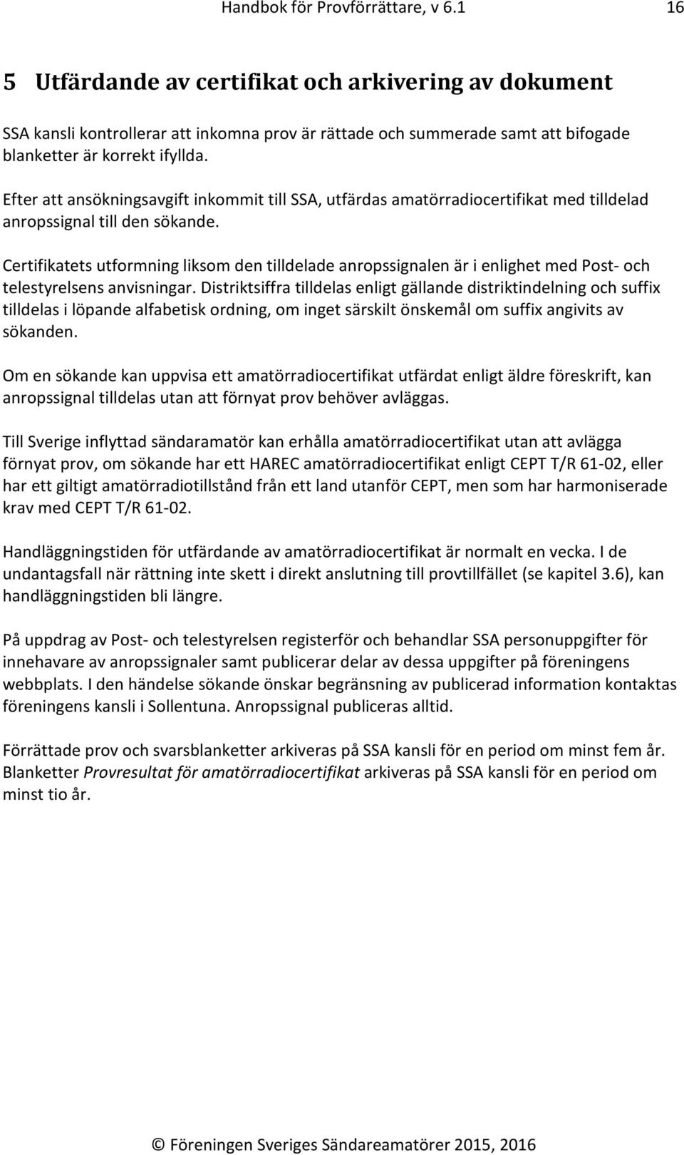 Efter att ansökningsavgift inkommit till SSA, utfärdas amatörradiocertifikat med tilldelad anropssignal till den sökande.