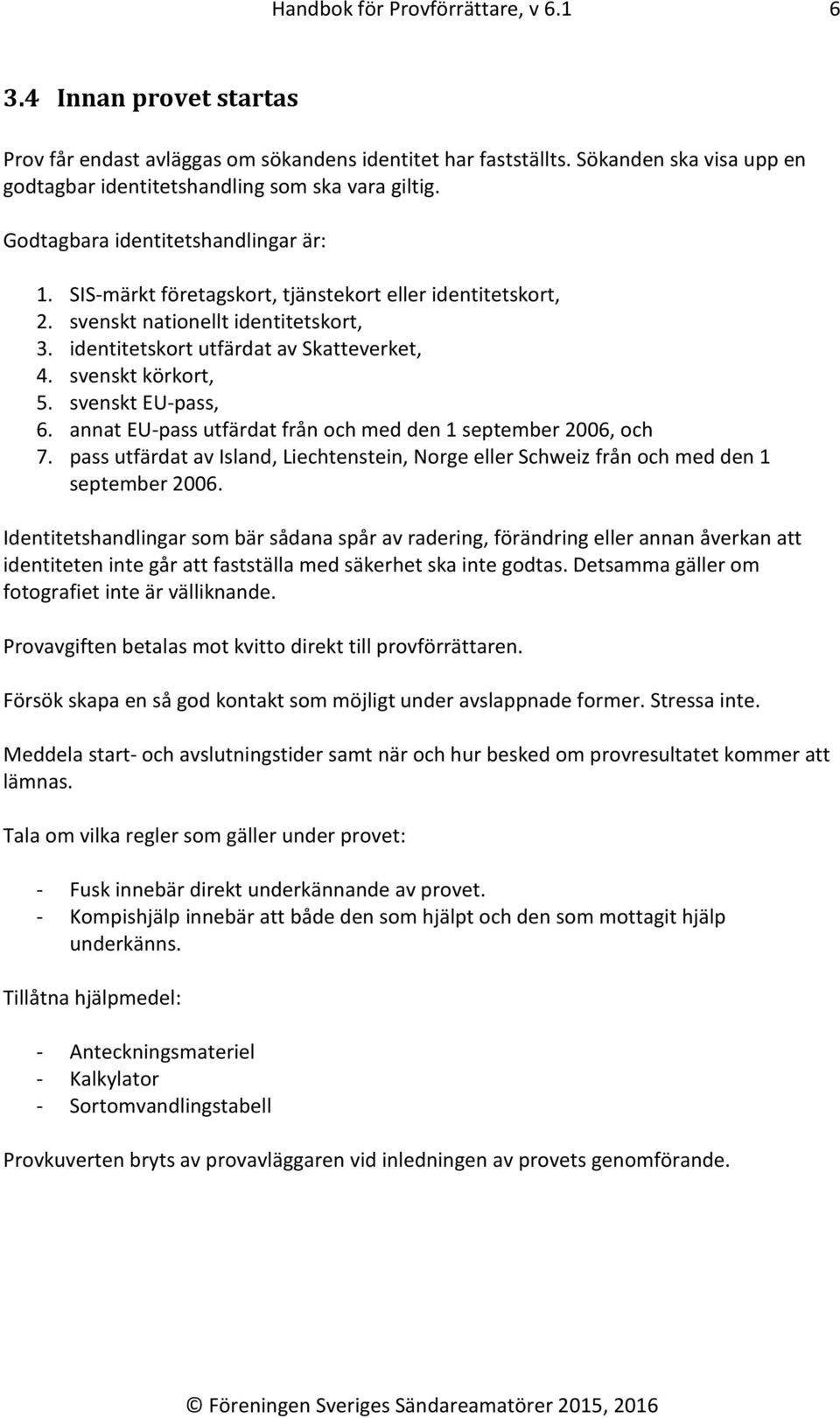 svenskt körkort, 5. svenskt EU-pass, 6. annat EU-pass utfärdat från och med den 1 september 2006, och 7. pass utfärdat av Island, Liechtenstein, Norge eller Schweiz från och med den 1 september 2006.