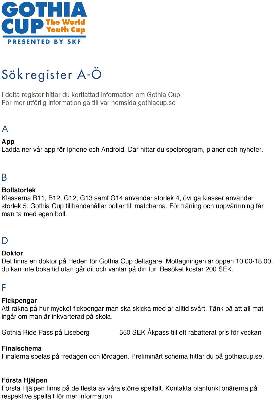 Gothia Cup tillhandahåller bollar till matcherna. För träning och uppvärmning får man ta med egen boll. D Doktor Det finns en doktor på Heden för Gothia Cup deltagare. Mottagningen är öppen 10.00-18.