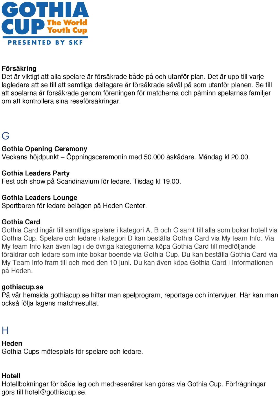 G Gothia Opening Ceremony Veckans höjdpunkt Öppningsceremonin med 50.000 åskådare. Måndag kl 20.00. Gothia Leaders Party Fest och show på Scandinavium för ledare. Tisdag kl 19.00. Gothia Leaders Lounge Sportbaren för ledare belägen på Heden Center.