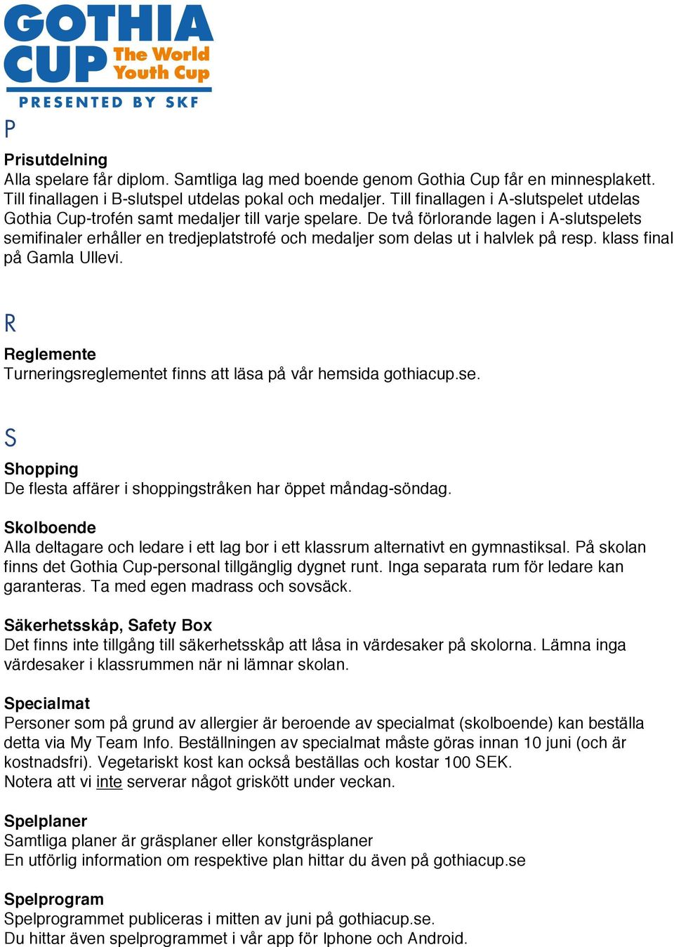 De två förlorande lagen i A-slutspelets semifinaler erhåller en tredjeplatstrofé och medaljer som delas ut i halvlek på resp. klass final på Gamla Ullevi.