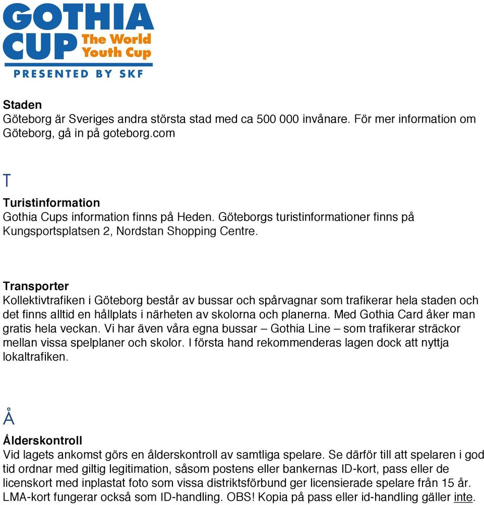 Transporter Kollektivtrafiken i Göteborg består av bussar och spårvagnar som trafikerar hela staden och det finns alltid en hållplats i närheten av skolorna och planerna.