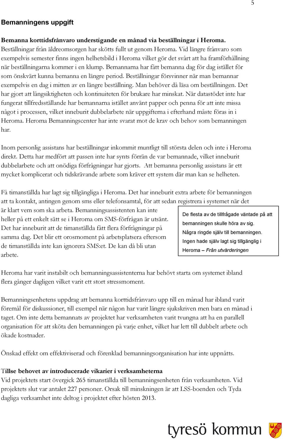 Bemannarna har fått bemanna dag för dag istället för som önskvärt kunna bemanna en längre period. Beställningar försvinner när man bemannar exempelvis en dag i mitten av en längre beställning.