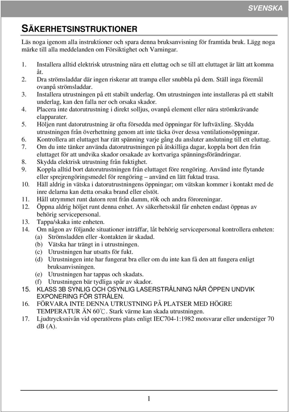 Ställ inga föremål ovanpå strömsladdar. 3. Installera utrustningen på ett stabilt underlag. Om utrustningen inte installeras på ett stabilt underlag, kan den falla ner och orsaka skador. 4.