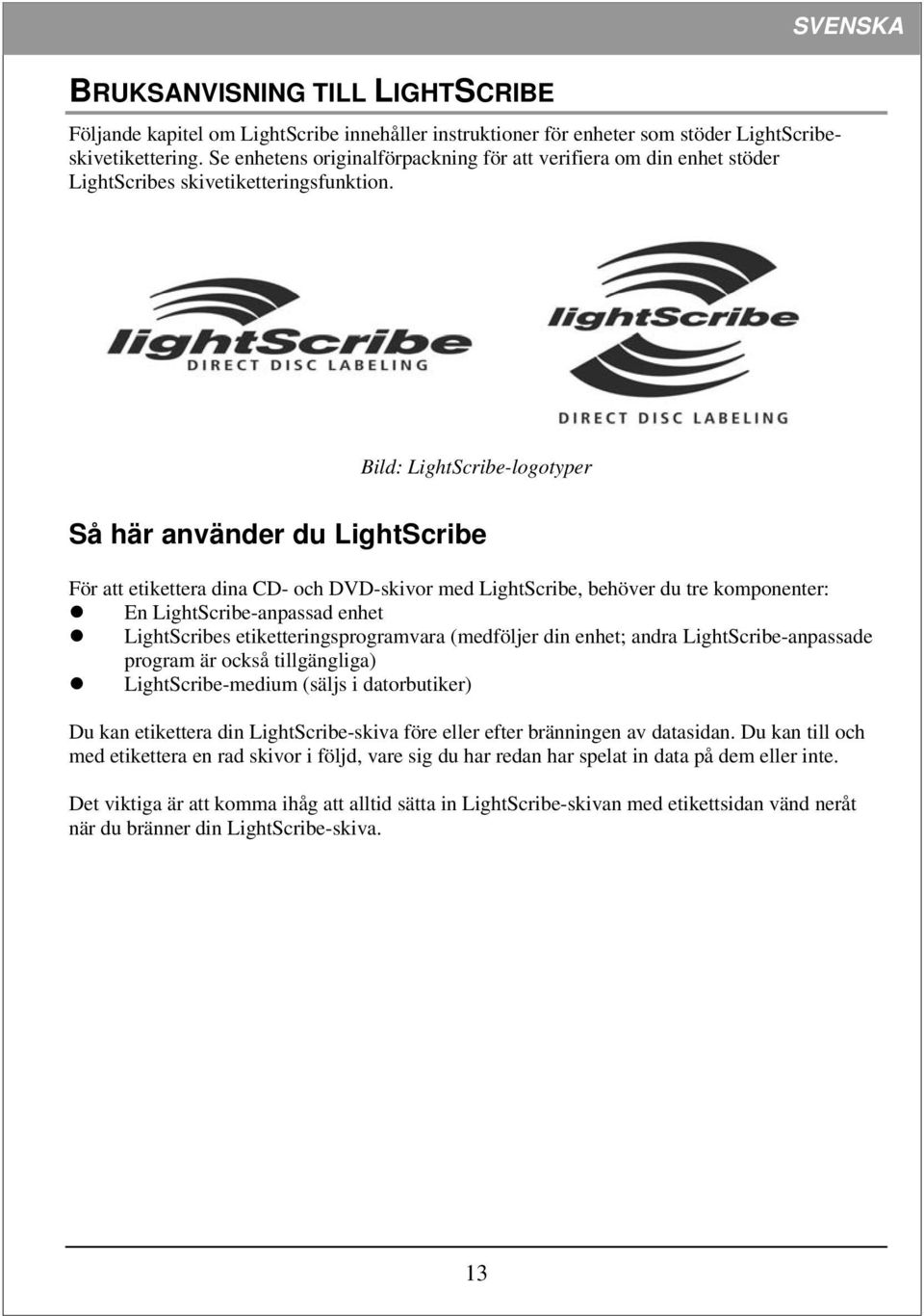 Bild: LightScribe-logotyper Så här använder du LightScribe För att etikettera dina CD- och DVD-skivor med LightScribe, behöver du tre komponenter: En LightScribe-anpassad enhet LightScribes