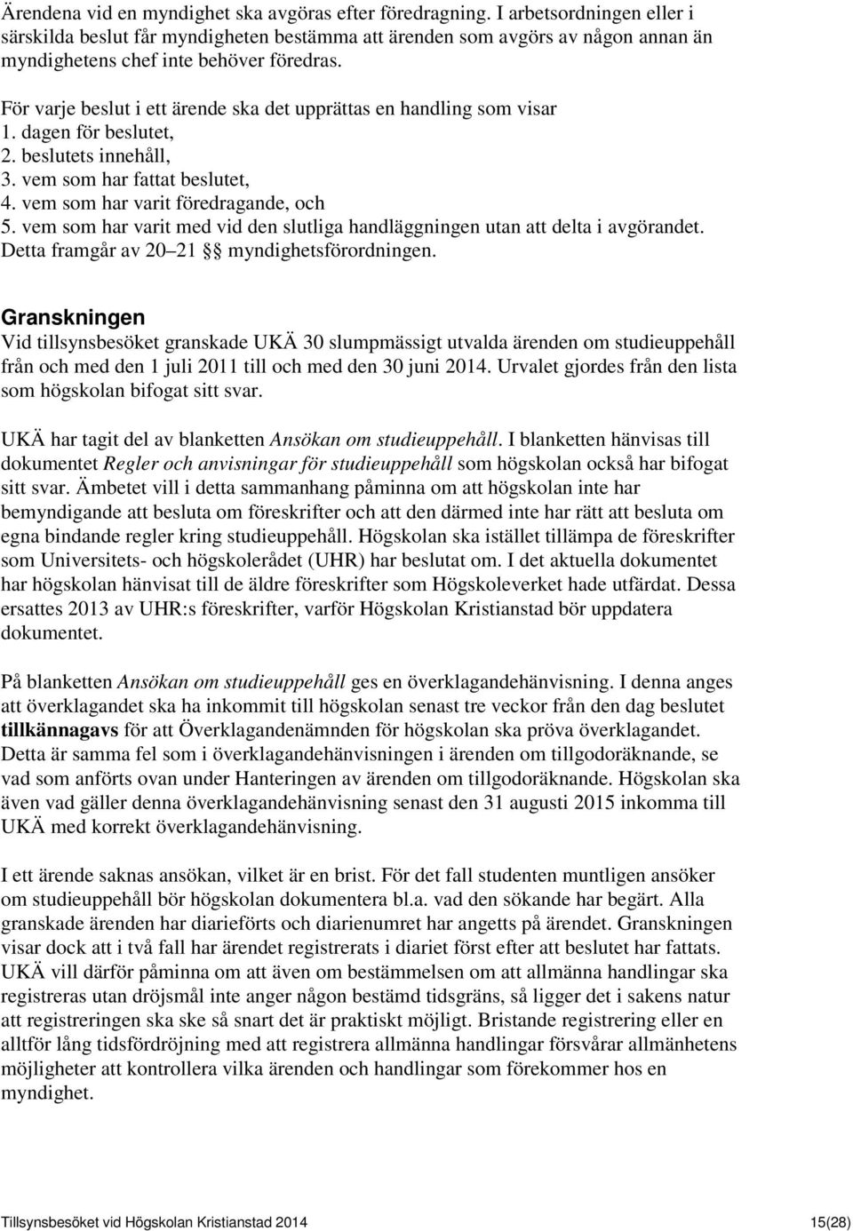 För varje beslut i ett ärende ska det upprättas en handling som visar 1. dagen för beslutet, 2. beslutets innehåll, 3. vem som har fattat beslutet, 4. vem som har varit föredragande, och 5.