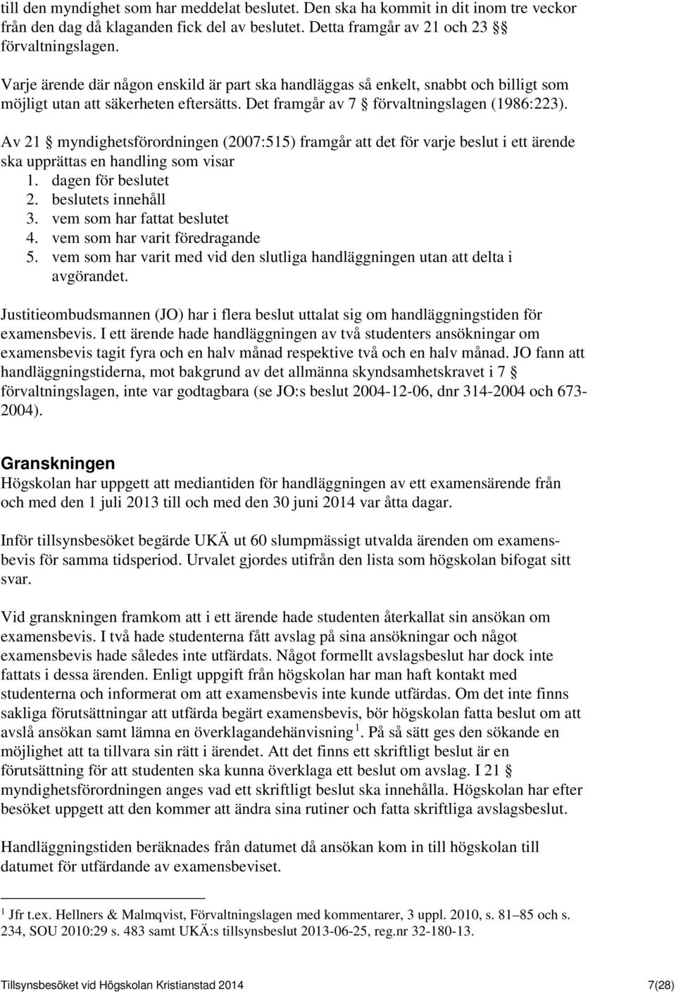 Av 21 myndighetsförordningen (2007:515) framgår att det för varje beslut i ett ärende ska upprättas en handling som visar 1. dagen för beslutet 2. beslutets innehåll 3. vem som har fattat beslutet 4.